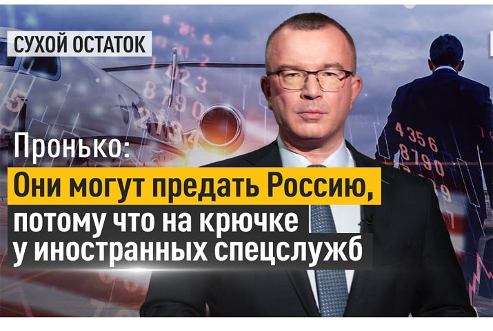 Они могут предать Россию, потому что на крючке у иностранных спецслужб