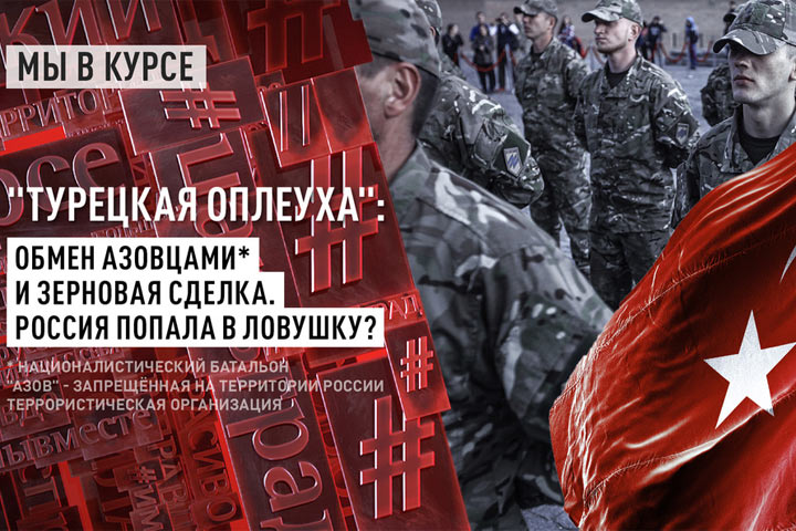 «Турецкая оплеуха»: обмен азовцами* и зерновая сделка. Россия попала в ловушку?