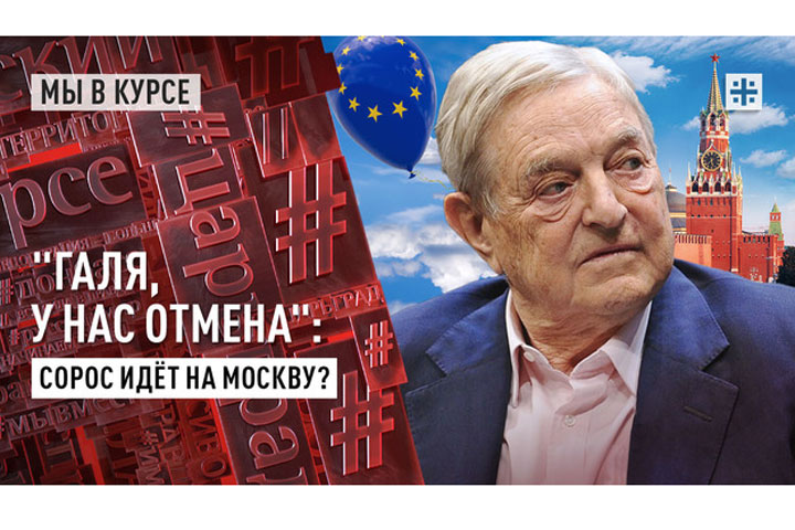 «Галя, у нас отмена»: Сорос идёт на Москву?