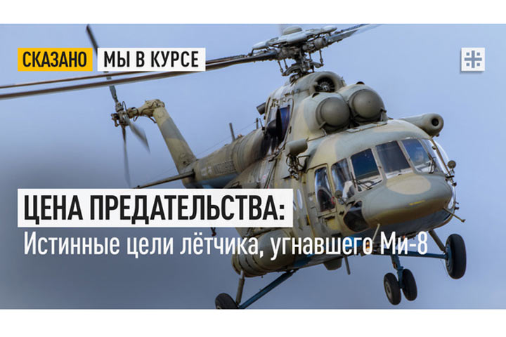 Цена предательства: Истинные цели лётчика, угнавшего Ми-8