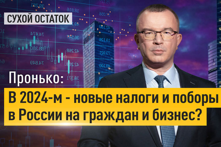 Пронько: В 2024-м - новые налоги и поборы в России на граждан и бизнес?