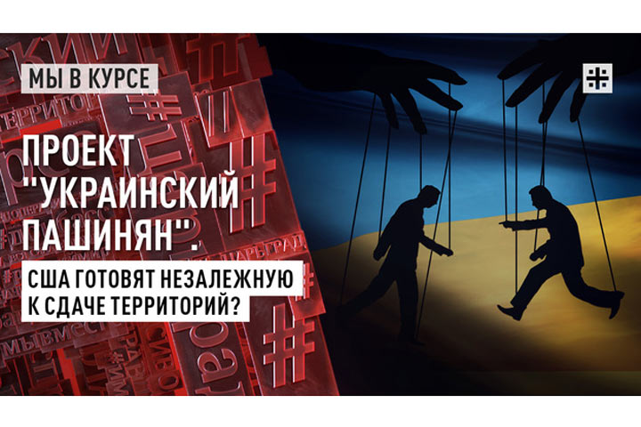 Проект «Украинский Пашинян». США готовят Незалежную к сдаче территорий?