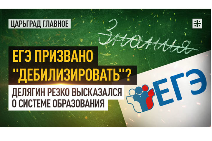 ЕГЭ призвано «дебилизировать»? Делягин резко высказался о системе образования