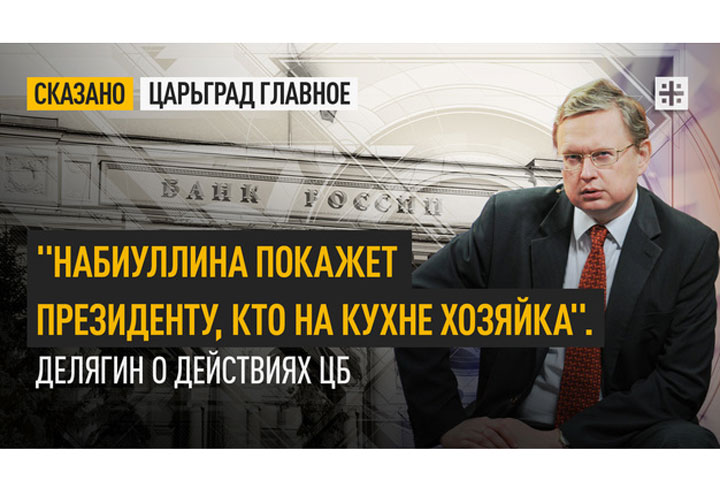 «Набиуллина покажет президенту, кто на кухне хозяйка». Делягин о действиях ЦБ