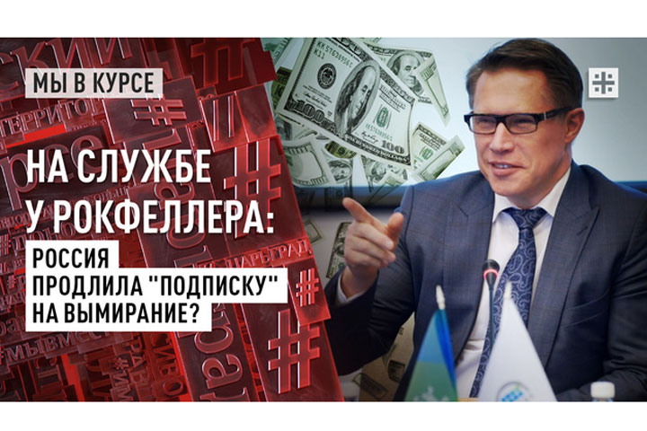 На службе у Рокфеллера. Россия продлила «подписку» на вымирание?