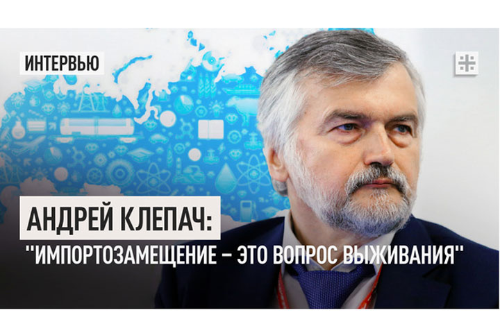 Андрей Клепач: «Импортозамещение – это вопрос выживания»