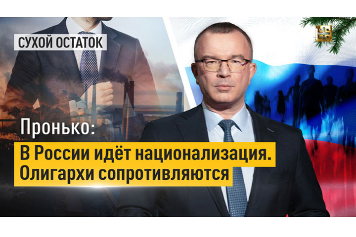 Пронько: В России идёт национализация. Олигархи сопротивляются