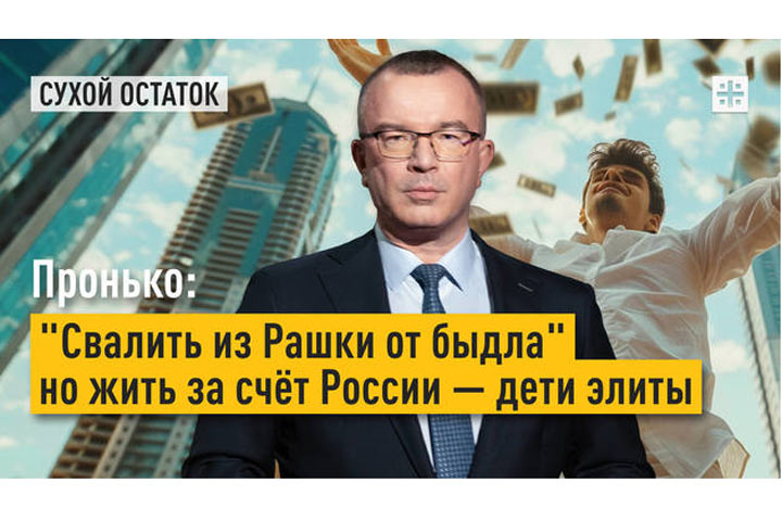 Пронько: «Свалить из Рашки от быдла», но жить за счёт России — дети элиты