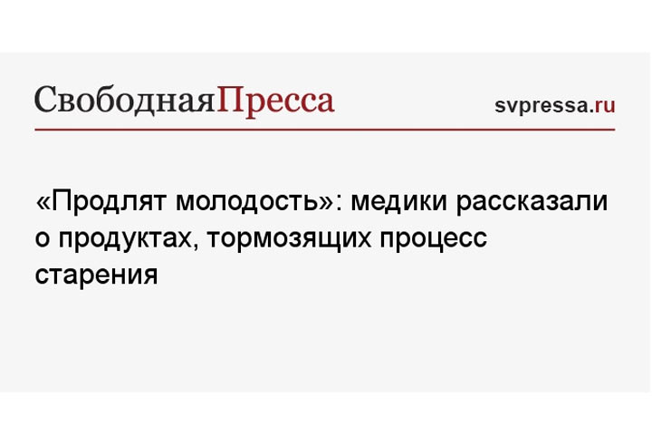 «Продлят молодость»: медики рассказали о продуктах, тормозящих процесс старения