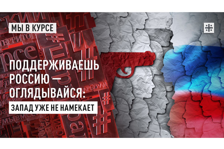 Поддерживаешь Россию — оглядывайся: Запад уже не намекает