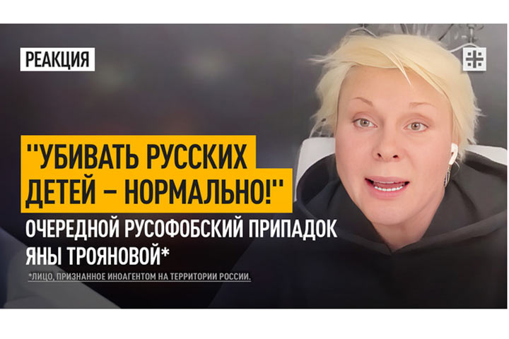 «Убивать русских детей – нормально!» Очередной русофобский припадок Яны Трояновой*