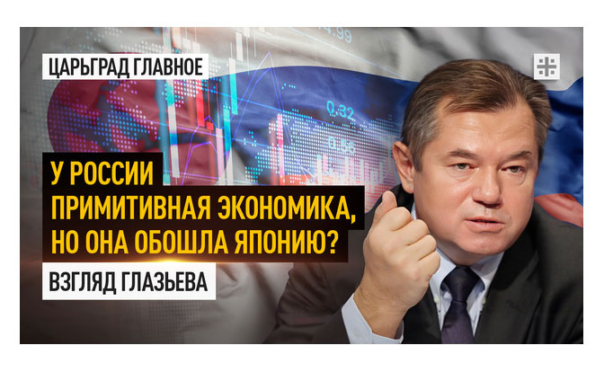 У России примитивная экономика, но она обошла Японию? Взгляд Глазьева