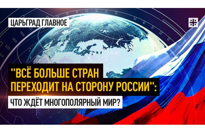 «Всё больше стран переходит на сторону России»: Что ждёт многополярный мир?